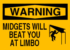 Midgets will beat you at limbo.