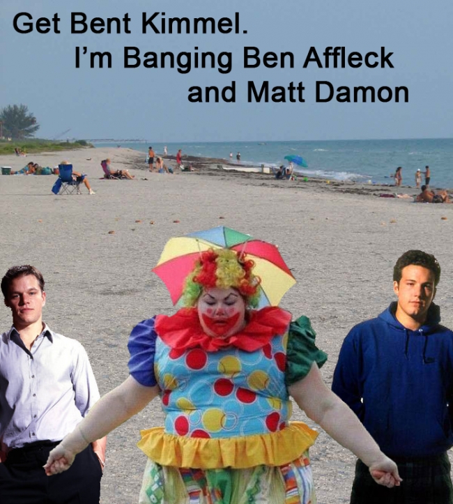 Get bent Kimmel, I am banging Matt Damon and Ben Affleck.