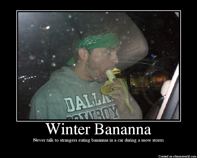 Never talk to strangers eating banannas in a car during a snow storm