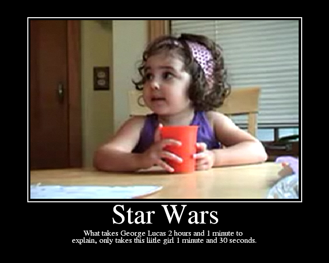 What takes George Lucas 2 hours and 1 minute to 
explain, only takes this liitle girl 1 minute and 30 seconds.