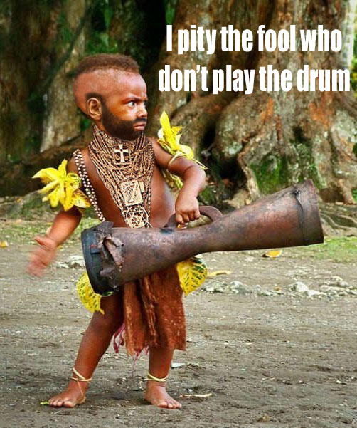I pity the fool who don't play the drum!