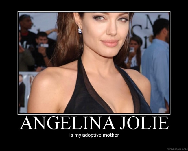 angelina jolie is my adoptive mother, for more funny stuff check out www.youtube.com/blakethecat987