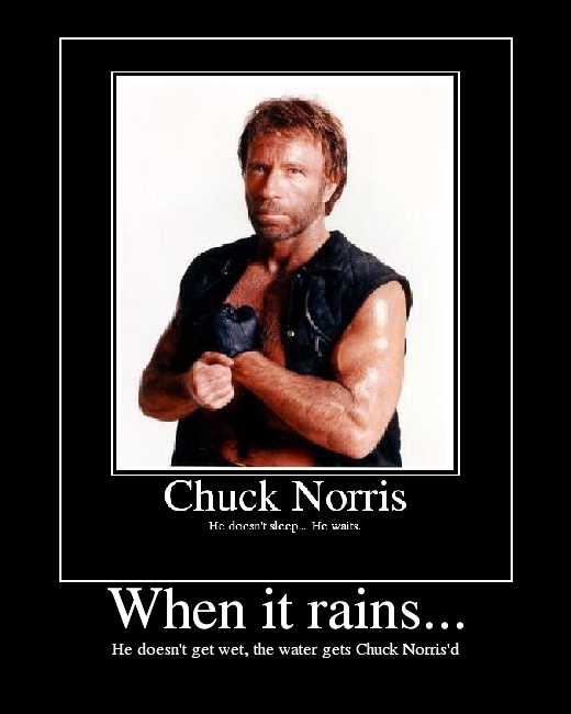 He doesn't get wet, the water gets Chuck Norris'd