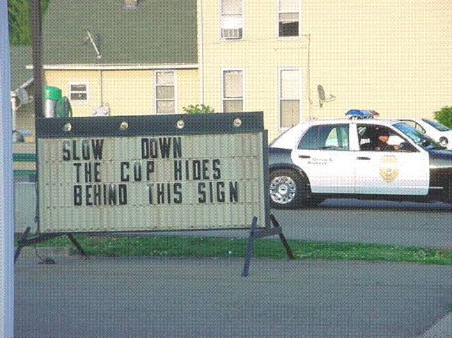 slow down, the cop hides behind that sign