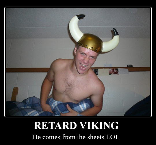a viking retard comes from the sheets LOL