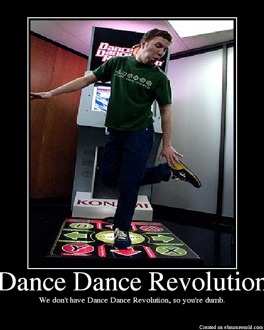 We don't have Dance Dance Revolution, so you're dumb.
