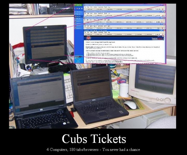 Cubs tickets went on sale at 10:00am on Friday Feb, 22.  4 computers - 180 tabs/browsers.  I was done by 11 and stil lhad time to take a nap.