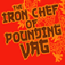 Iron Chef of Pounding Vag
