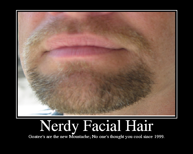 Goatee's are the new Moustache No one's thought you cool since 1999.