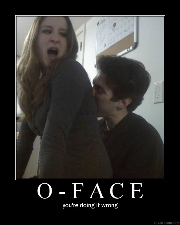 O FACE -
you're doing it wrong