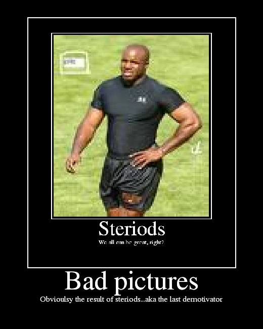 Obvioulsy the result of steriods...aka the last demotivator