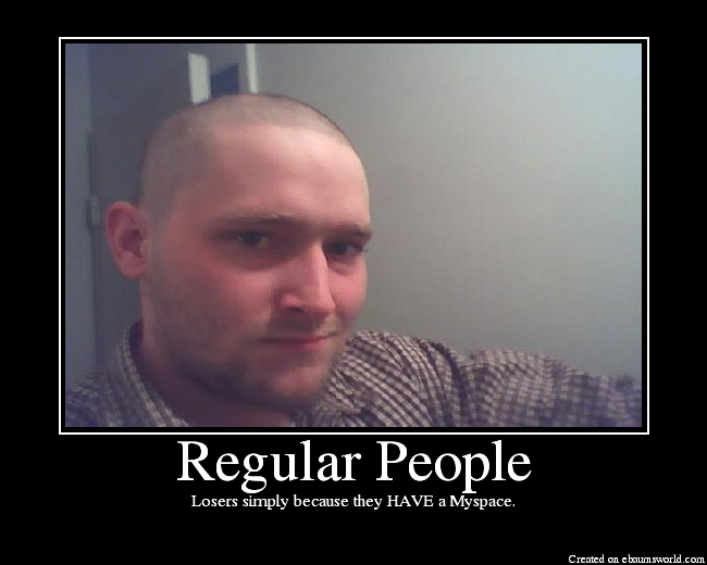 Losers simply because they HAVE a Myspace.