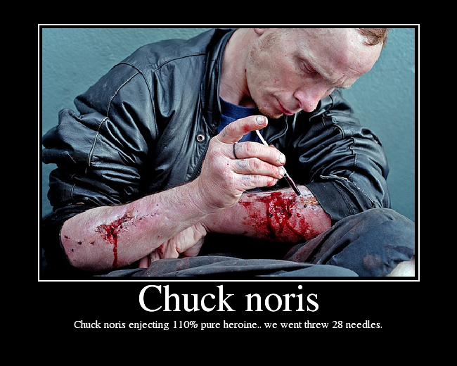 Chuck noris enjecting 110% pure heroine.. we went threw 28 needles.