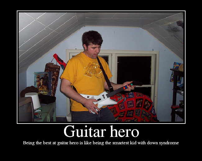 Being the best at guitar hero is like being the smartest kid with down syndrome