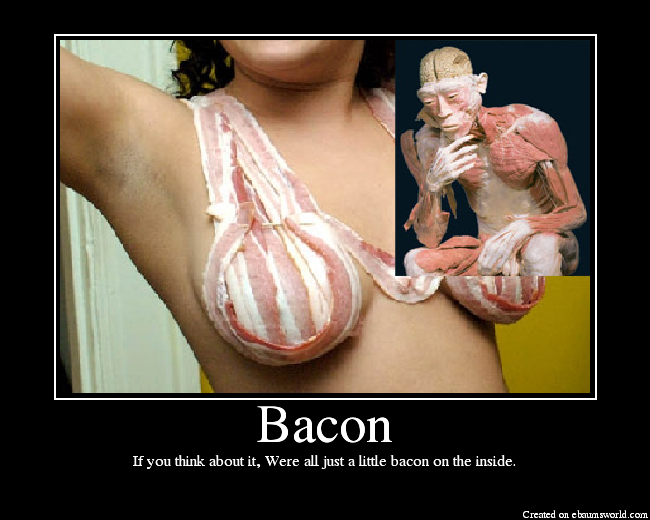If you think about it, Were all just a little bacon on the inside.