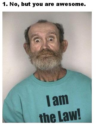 funny mug shots - 1. No, but you are awesome. lam the Law!