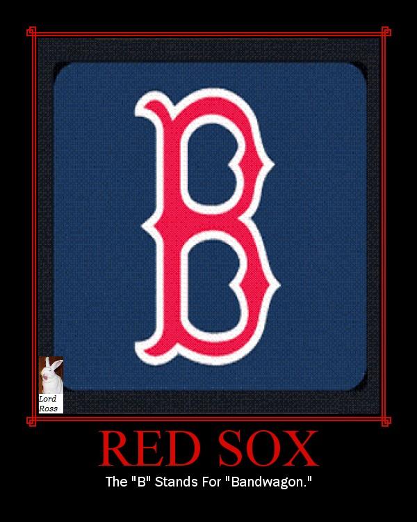 Motivational Poster made by Lord Ross. Although most Red Sox fans are pretty cool, some of them are assholes... even worse than Yankee fans (which is saying a lot!). This poster is for the arrogant, self-righteous, asshole Red Sox fans without a sense of humor, not the cool ones.