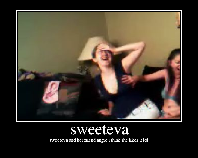 sweeteva and her friend angie i think she likes it lol