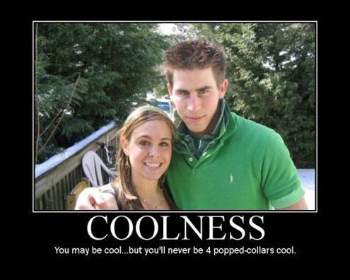 you may be cool... but you'll never be 4 popped collars cool.