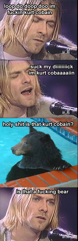 kurt cobain bear - loop do doop doo im fuckin kurt cobain suck my diiiiiiiick im kurt cobaaaaiin holy shit is that kurt cobain? is that a fucking bear