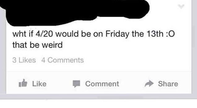 dumbest facebook posts 2016 - wht if 420 would be on Friday the 13th O that be weird 3 4 I Comment