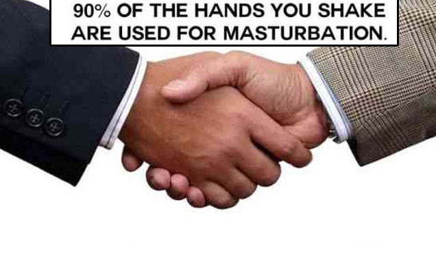 90% of the hands you shake - 90% Of The Hands You Shake Are Used For Masturbation.