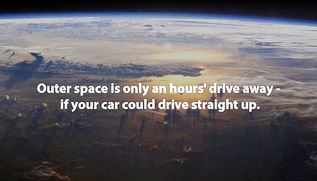 facts that will change your life - Outer space is only an hours' drive away if your car could drive straight up.