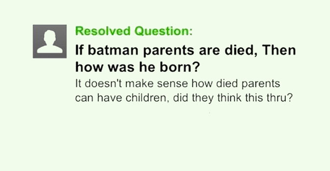 yahoo question about batman | things to make you think - Resolved Question If batman parents are died, Then how was he born? It doesn't make sense how died parents can have children, did they think this thru?