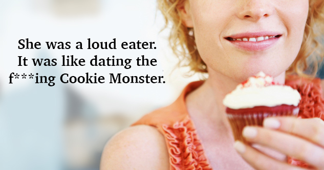 Hot woman holding a cupcake. Next to her is the text: She was a loud eater. It was like dating the f***ing Cookie Monster.