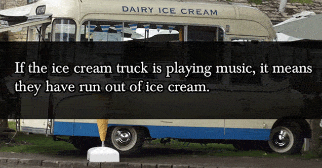 if the ice cream truck plays music its out of ice cream