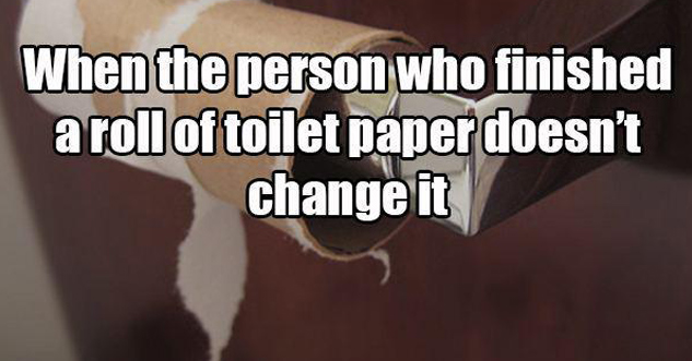 When the person who finished a roll of toilet paper doesn't change it.