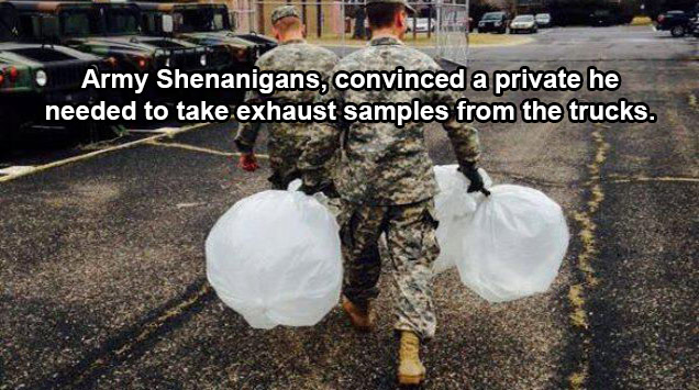 funny military memes - Army shenanigans, convinceda private he needed to take exaust samples from the trucks.