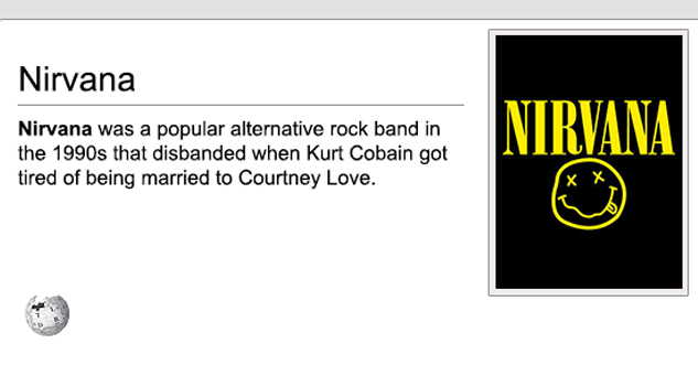 Wikipedia article that reads: Nirvana was a popular alternative rock band in the 1990s that disbanded when Kurt Cobain got tired of being married to Courtney Love.