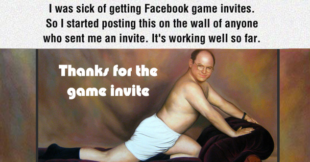 Idea - I was sick of getting Facebook game invites. So I started posting this on the wall of anyone who sent me an invite. It's working well so far. Thanks for the game invite