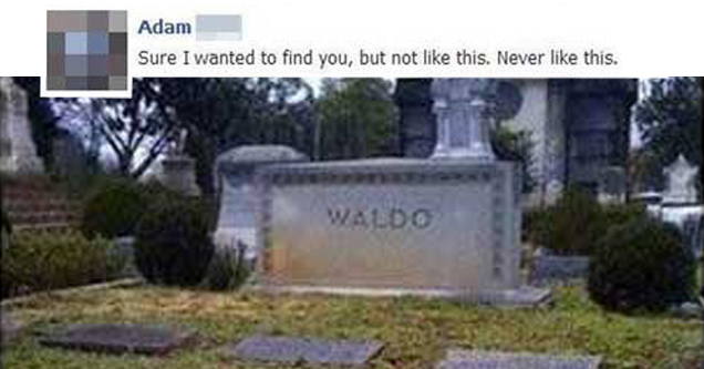 Humour - Adam Sure I wanted to find you, but not this. Never this. Waldo Un Comment . 3 hours ago Waknom