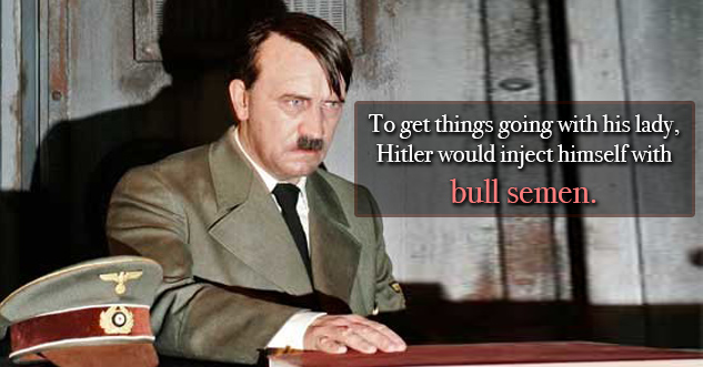 To get things going with his lady, Hitler would inject himself with bull semen.