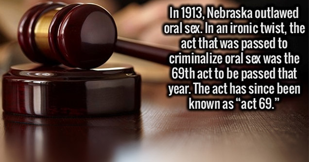 In 1913, Nebraska outlawed oral sex. In an ironic twist, the act that was passed to criminalize oral sex was the 69th act to be passed that year. The act has since been known as