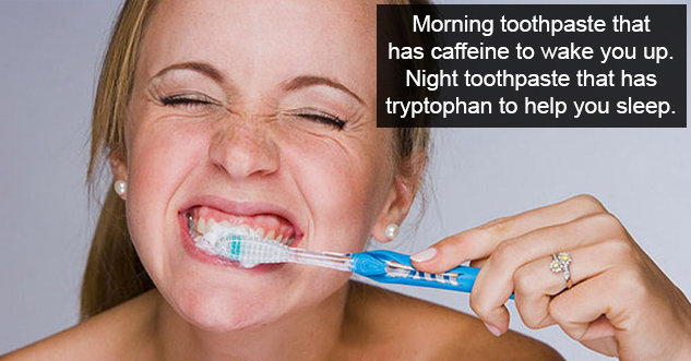 Morning toothpaste that has caffeine to wake you up. Night toothpaste that has tryptophan to help you sleep.