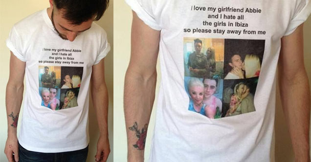 made a shirt for my boyfriend - I love my girlfriend Abbie and I hate all the girls in Ibiza so please stay away from me