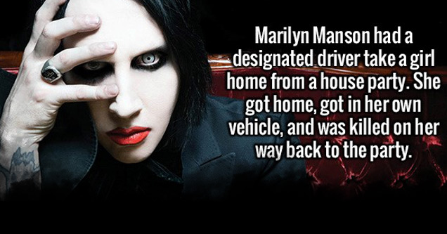 marilyn manson on god - Marilyn Manson had a designated driver take a girl home from a house party. She got home, got in her own vehicle, and was killed on her way back to the party.