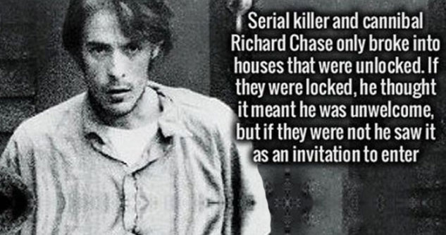 richard chase - Serial killer and cannibal Richard Chase only broke into houses that were unlocked. If they were locked, he thought it meant he was unwelcome, but if they were not he saw it as an invitation to enter