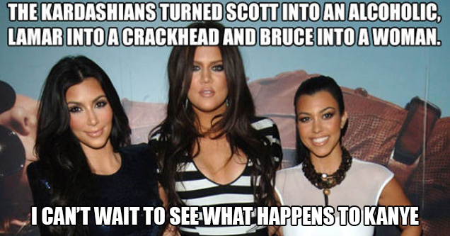 kardashian sisters - The Kardashians Turned Scott Into An Alcoholic, Lamar Into A Crackhead And Bruce Into A Woman I Can'T Wait To See What Happens To Kanye