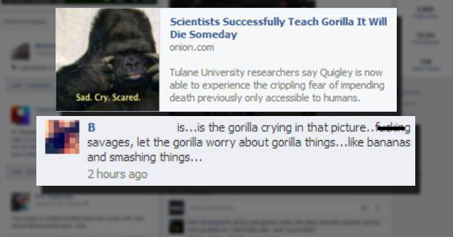 web page - 2 hours ago lol Scientists Successfully Teach Gorilla It Will Die Someday onion.com Tulane University researchers say Quigley is now able to experience the crippling fear of impending death previously only accessible to humans. Sad. Cry. Scared