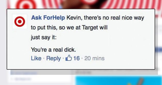 savage replies to haters - Ask ForHelp Kevin, there's no real nice way to put this, so we at Target will just say it You're a real dick. 16. 20 mins