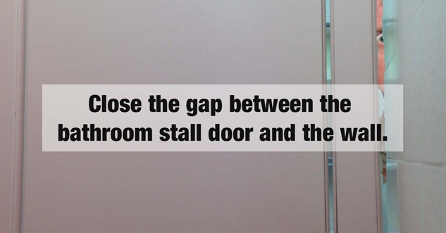 us bathroom stall gap - Close the gap between the bathroom stall door and the wall.