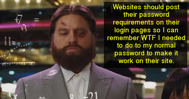 Websites should post their password requirements on their login pages so I can remember WTF I needed to do to my normal password to make it work on their site.
