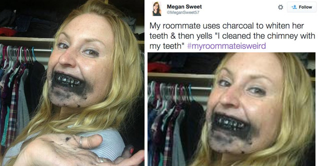 22 Roommates Who Are Super Weird | weird roommate - Megan Sweet My roommate uses charcoal to whiten her teeth & then yells