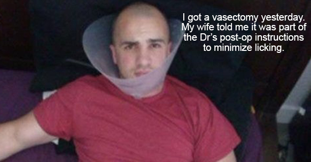 funny vasectomy memes - I got a vasectomy yesterday. The wife told me it was part of the Dr's postop instructions to minimize licking