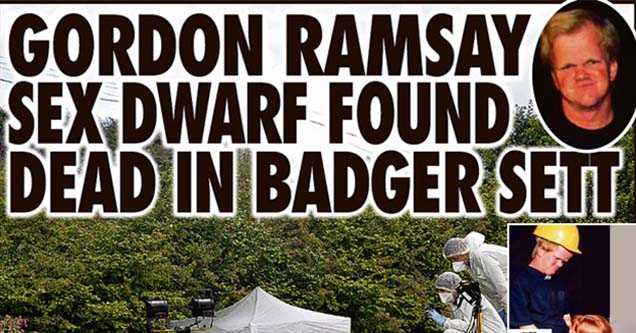 gordon ramsay dead - Gordon Ramsay's Dwarf Porn Double Found Dead in a Badger Den in Wales The Daily Telegraph Pm A 4 Recommend Send 26,219 people recommend this. Be the first of your friends. in 212 O tweet