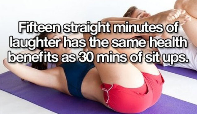 Health - Fifteen straight minutes of laughter has the same health benefits as 30 mins of sit ups.